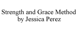 STRENGTH AND GRACE METHOD BY JESSICA PEREZ trademark