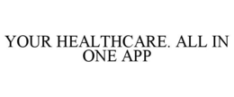 YOUR HEALTHCARE. ALL IN ONE APP trademark