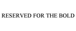 RESERVED FOR THE BOLD trademark