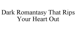 DARK ROMANTASY THAT RIPS YOUR HEART OUT trademark