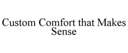 CUSTOM COMFORT THAT MAKES SENSE trademark