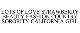 LOTS OF LOVE STRAWBERRY BEAUTY FASHION COUNTRY SORORITY CALIFORNIA GIRL trademark