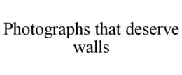 PHOTOGRAPHS THAT DESERVE WALLS trademark