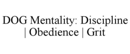 DOG MENTALITY: DISCIPLINE | OBEDIENCE | GRIT trademark