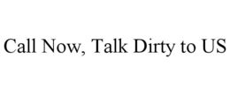 CALL NOW, TALK DIRTY TO US trademark