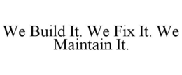 WE BUILD IT. WE FIX IT. WE MAINTAIN IT. trademark