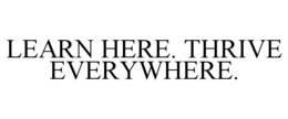 LEARN HERE. THRIVE EVERYWHERE. trademark
