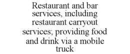 RESTAURANT AND BAR SERVICES, INCLUDING RESTAURANT CARRYOUT SERVICES; PROVIDING FOOD AND DRINK VIA A MOBILE TRUCK trademark
