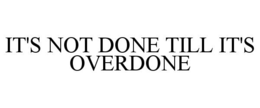 IT'S NOT DONE TILL IT'S OVERDONE trademark