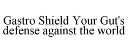 GASTRO SHIELD YOUR GUT'S DEFENSE AGAINST THE WORLD trademark