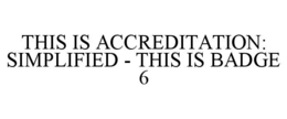 THIS IS ACCREDITATION: SIMPLIFIED - THIS IS BADGE 6 trademark