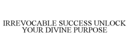 IRREVOCABLE SUCCESS UNLOCK YOUR DIVINE PURPOSE trademark