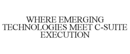 WHERE EMERGING TECHNOLOGIES MEET C-SUITE EXECUTION trademark