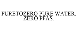PURETOZERO PURE WATER. ZERO PFAS. trademark