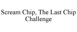 SCREAM CHIP, THE LAST CHIP CHALLENGE trademark