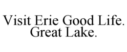 VISIT ERIE GOOD LIFE. GREAT LAKE. trademark