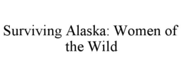 SURVIVING ALASKA: WOMEN OF THE WILD trademark