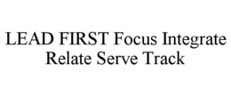 LEAD FIRST FOCUS INTEGRATE RELATE SERVE TRACK trademark