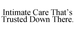 INTIMATE CARE THAT’S TRUSTED DOWN THERE. trademark