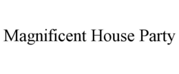 MAGNIFICENT HOUSE PARTY trademark