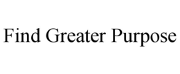 FIND GREATER PURPOSE trademark