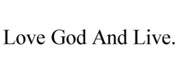 LOVE GOD AND LIVE. trademark