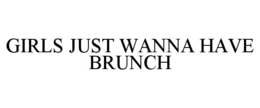 GIRLS JUST WANNA HAVE BRUNCH trademark