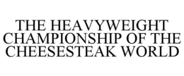 THE HEAVYWEIGHT CHAMPIONSHIP OF THE CHEESESTEAK WORLD trademark