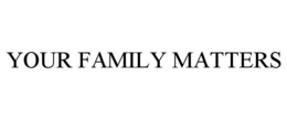YOUR FAMILY MATTERS trademark