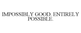 IMPOSSIBLY GOOD. ENTIRELY POSSIBLE. trademark