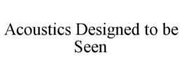 ACOUSTICS DESIGNED TO BE SEEN trademark