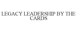 LEGACY LEADERSHIP BY THE CARDS trademark