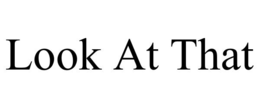 LOOK AT THAT trademark