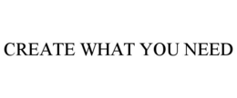 CREATE WHAT YOU NEED trademark