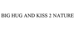 BIG HUG AND KISS 2 NATURE trademark