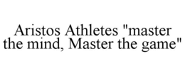 ARISTOS ATHLETES "MASTER THE MIND, MASTER THE GAME" trademark