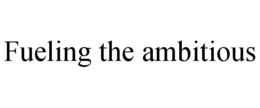 FUELING THE AMBITIOUS trademark
