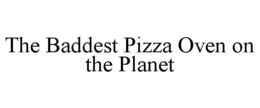 THE BADDEST PIZZA OVEN ON THE PLANET trademark