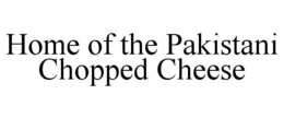 HOME OF THE PAKISTANI CHOPPED CHEESE trademark