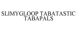 SLIMYGLOOP TABATASTIC TABAPALS trademark
