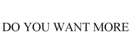 DO YOU WANT MORE trademark
