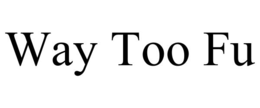 WAY TOO FU trademark