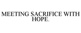 MEETING SACRIFICE WITH HOPE. trademark
