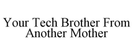 YOUR TECH BROTHER FROM ANOTHER MOTHER trademark