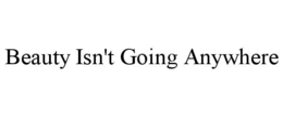 BEAUTY ISN'T GOING ANYWHERE trademark