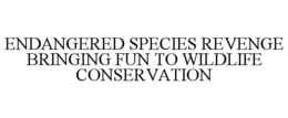 ENDANGERED SPECIES REVENGE BRINGING FUN TO WILDLIFE CONSERVATION trademark