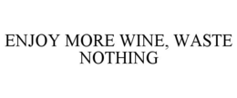 ENJOY MORE WINE, WASTE NOTHING trademark