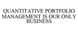 QUANTITATIVE PORTFOLIO MANAGEMENT IS OUR ONLY BUSINESS trademark