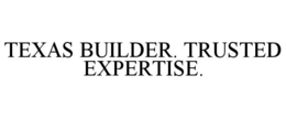 TEXAS BUILDER. TRUSTED EXPERTISE. trademark