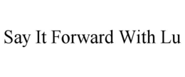 SAY IT FORWARD WITH LU trademark